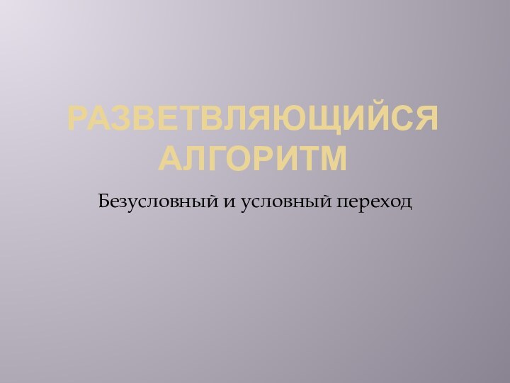 Разветвляющийся алгоритмБезусловный и условный переход