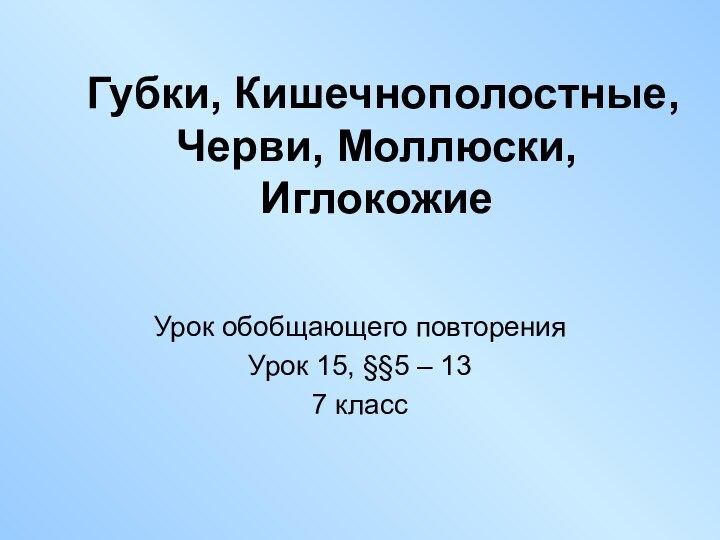 Губки, Кишечнополостные, Черви, Моллюски, ИглокожиеУрок обобщающего повторенияУрок 15, §§5 – 137 класс