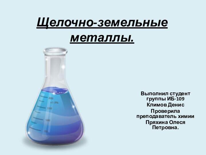 Щелочно-земельные металлы.Выполнил студент группы ИБ-109Климов ДенисПроверила преподаватель химии Пряхина Олеся Петровна.