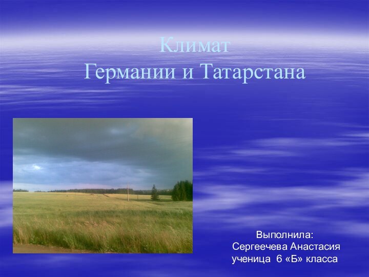 Климат  Германии и Татарстана Выполнила: Сергеечева Анастасия ученица 6 «Б» класса
