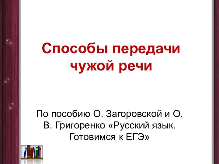 Способы передачи  чужой речиПо пособию О. Загоровской и О.В. Григоренко «Русский язык. Готовимся к ЕГЭ»