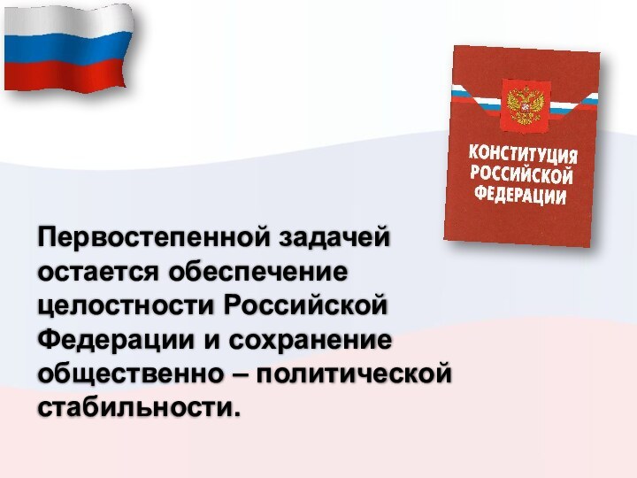 Первостепенной задачей остается обеспечение целостности Российской Федерации и сохранение общественно – политической стабильности.