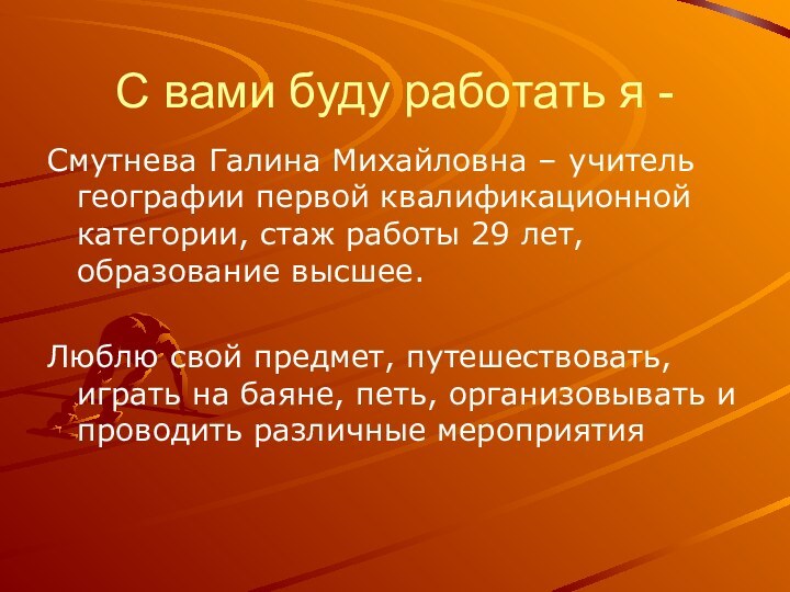 С вами буду работать я -Смутнева Галина Михайловна – учитель географии первой