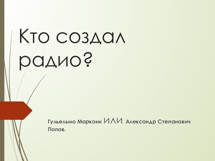 Кто создал радио?Гульельмо Маркони или Александр Степанович Попов.