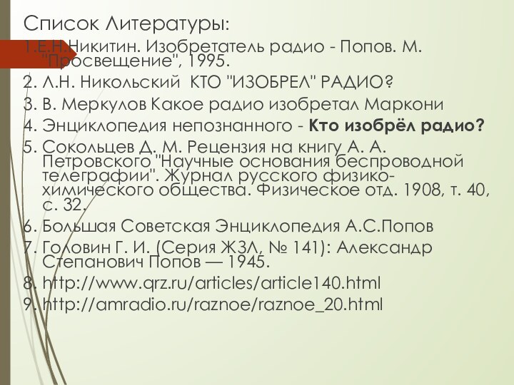 Список Литературы:1.Е.Н.Никитин. Изобретатель радио - Попов. М. 