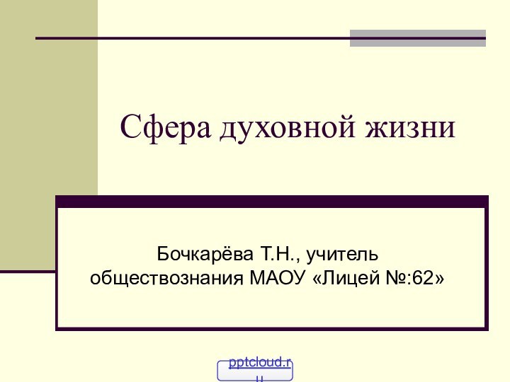 Сфера духовной жизниБочкарёва Т.Н., учитель обществознания МАОУ «Лицей №:62»