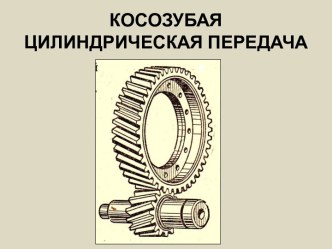 КОСОЗУБАЯ ЦИЛИНДРИЧЕСКАЯ ПЕРЕДАЧА