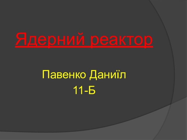 Ядерний реакторПавенко Даниїл11-Б