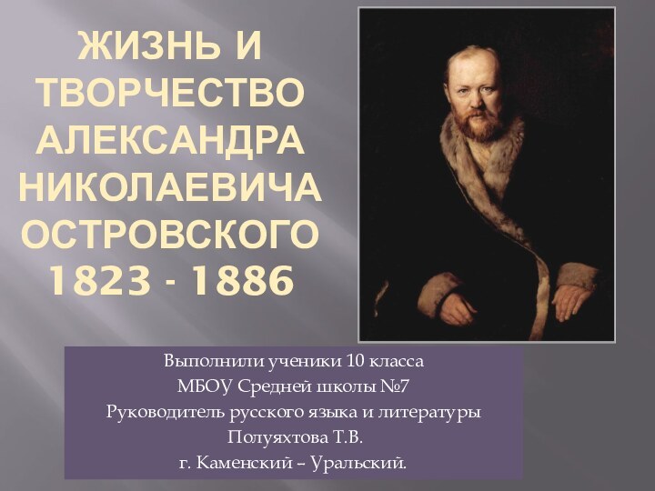 Жизнь и творчество Александра Николаевича Островского 1823 - 1886Выполнили ученики