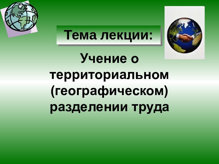 Учение о территориальном (географическом) разделении трудаТема лекции: