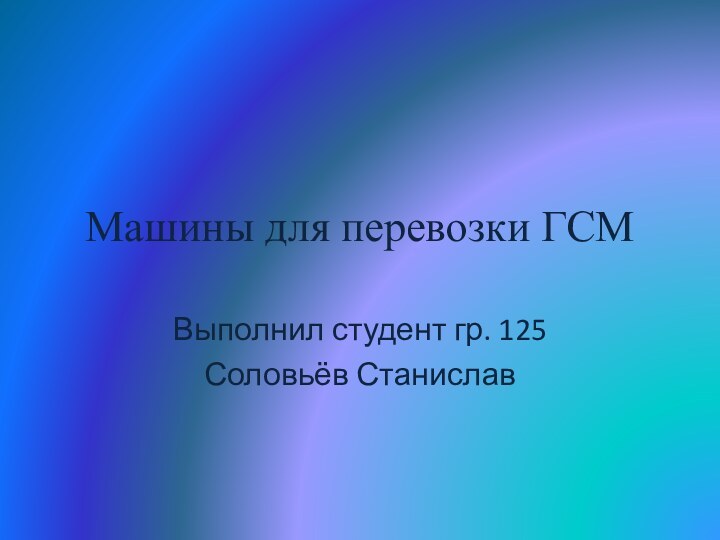 Машины для перевозки ГСМВыполнил студент гр. 125Соловьёв Станислав