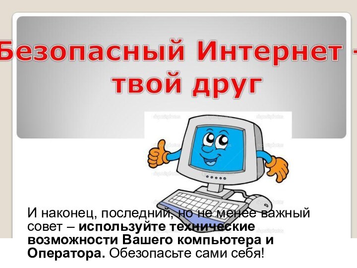 И наконец, последний, но не менее важный совет – используйте технические возможности Вашего