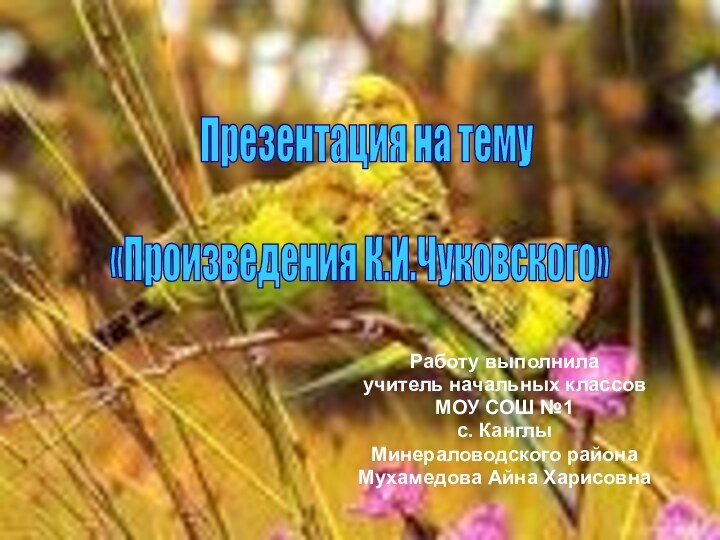 Работу выполнилаучитель начальных классовМОУ СОШ №1с. КанглыМинераловодского района Мухамедова Айна ХарисовнаПрезентация на тему«Произведения К.И.Чуковского»