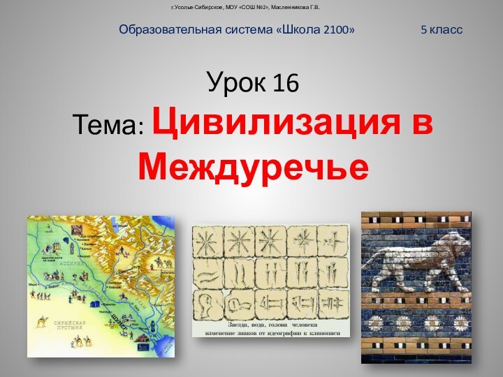 Урок 16  Тема: Цивилизация в Междуречьег.Усолье-Сибирское, МОУ «СОШ №2», Масленникова Г.В.Образовательная