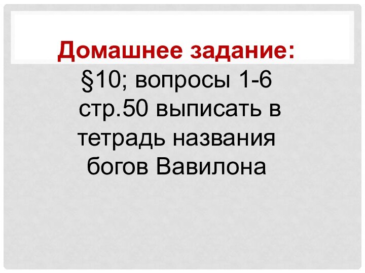 Домашнее задание: §10; вопросы 1-6 стр.50 выписать в тетрадь названия богов Вавилона