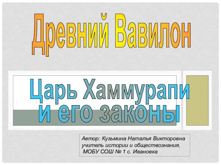 Древний ВавилонАвтор: Кузьмина Наталья Викторовна  учитель истории и обществознания, МОБУ СОШ