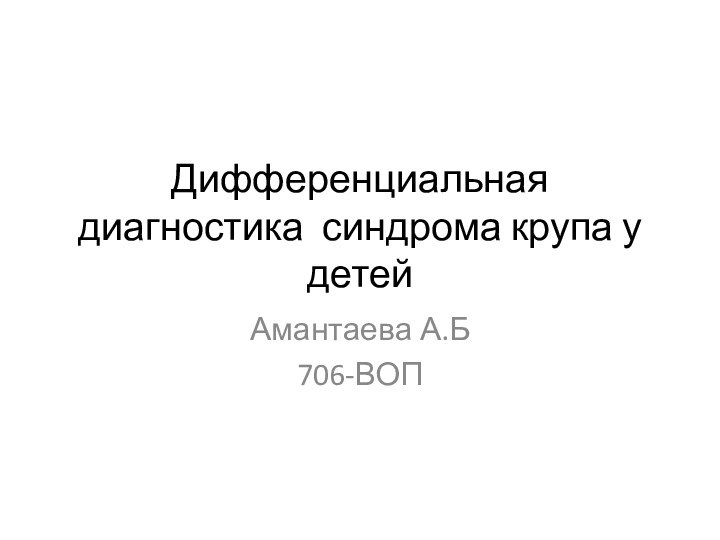 Дифференциальная диагностика синдрома крупа у детейАмантаева А.Б706-ВОП