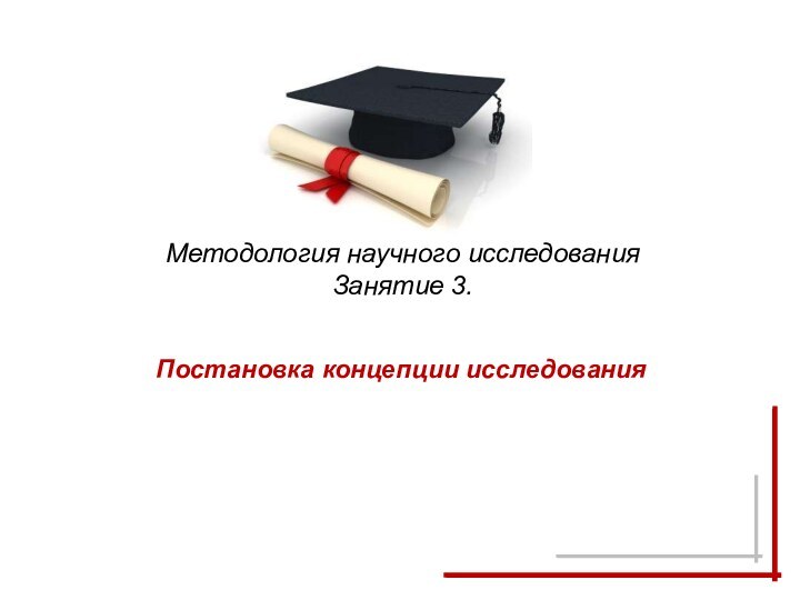 Методология научного исследования Занятие 3. Постановка концепции исследования