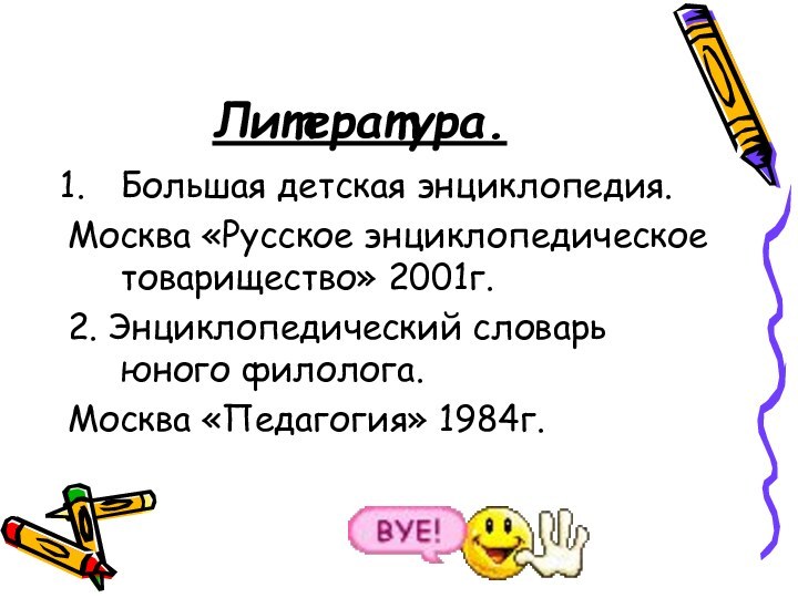 Литература.Большая детская энциклопедия.Москва «Русское энциклопедическое товарищество» 2001г.2. Энциклопедический словарь юного филолога.Москва «Педагогия» 1984г.