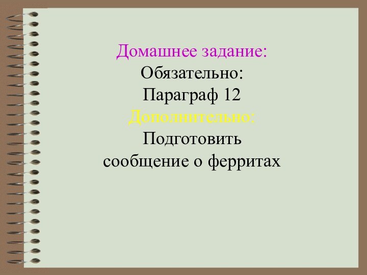 Домашнее задание:Обязательно:Параграф 12Дополнительно:Подготовить сообщение о ферритах