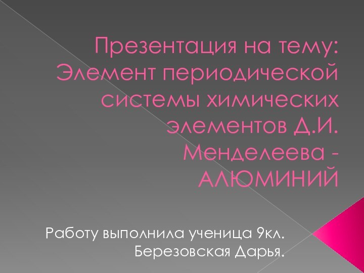 Презентация на тему: Элемент периодической системы химических элементов Д.И.Менделеева -АЛЮМИНИЙРаботу выполнила ученица 9кл. Березовская Дарья.