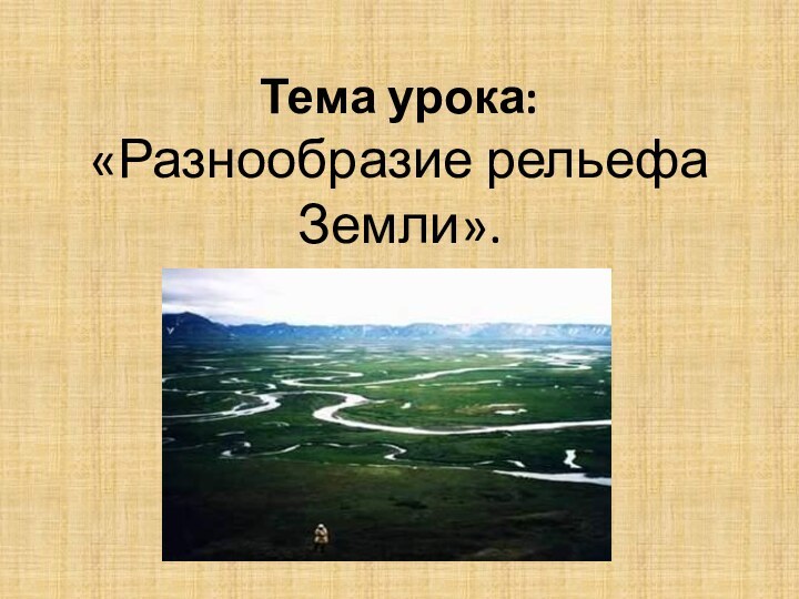 Тема урока:  «Разнообразие рельефа Земли».