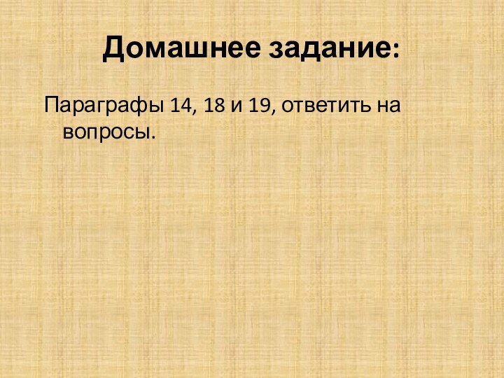 Домашнее задание:Параграфы 14, 18 и 19, ответить на вопросы.