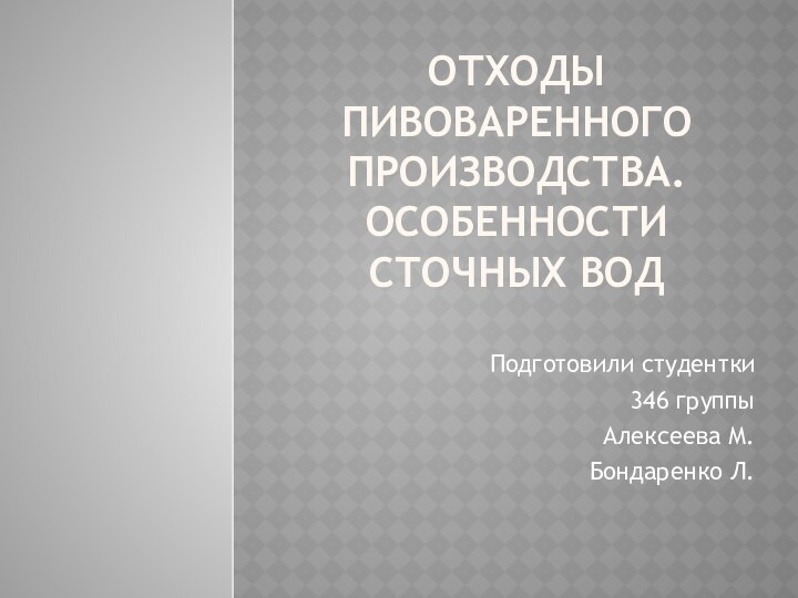 Отходы пивоваренного производства. Особенности сточных водПодготовили студентки 346 группыАлексеева М.Бондаренко Л.