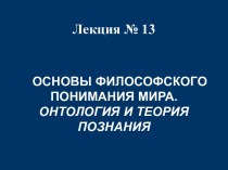 ОСНОВЫ ФИЛОСОФСКОГО ПОНИМАНИЯ МИРА. ОНТОЛОГИЯ И ТЕОРИЯ ПОЗНАНИЯ