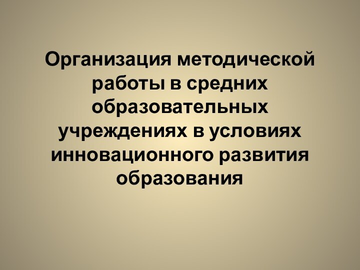 Организация методической работы в средних образовательных учреждениях в условиях инновационного развития образования