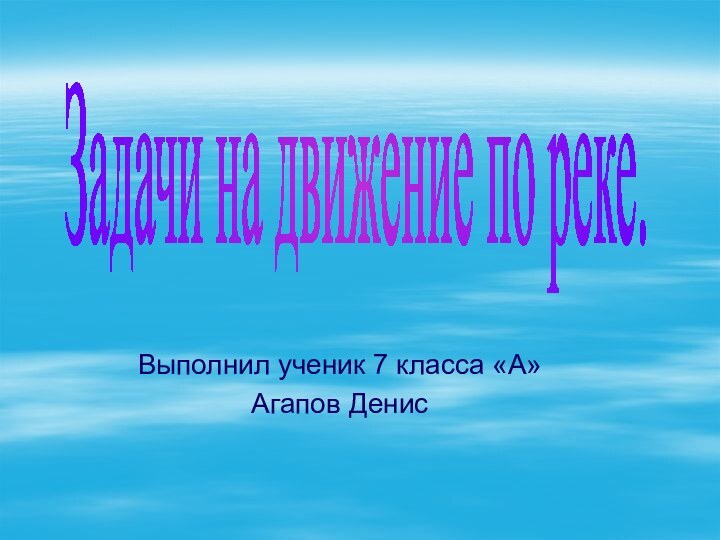 Выполнил ученик 7 класса «А»Агапов ДенисЗадачи на движение по реке.