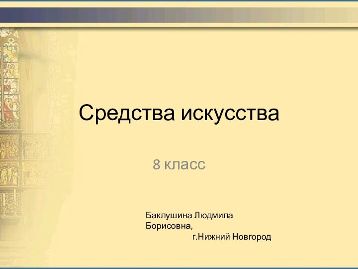 Средства искусства8 классБаклушина Людмила Борисовна,