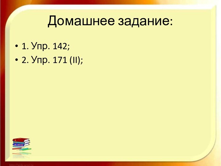 Домашнее задание:1. Упр. 142;2. Упр. 171 (II);