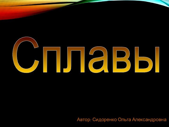 Автор: Сидоренко Ольга АлександровнаCплавы