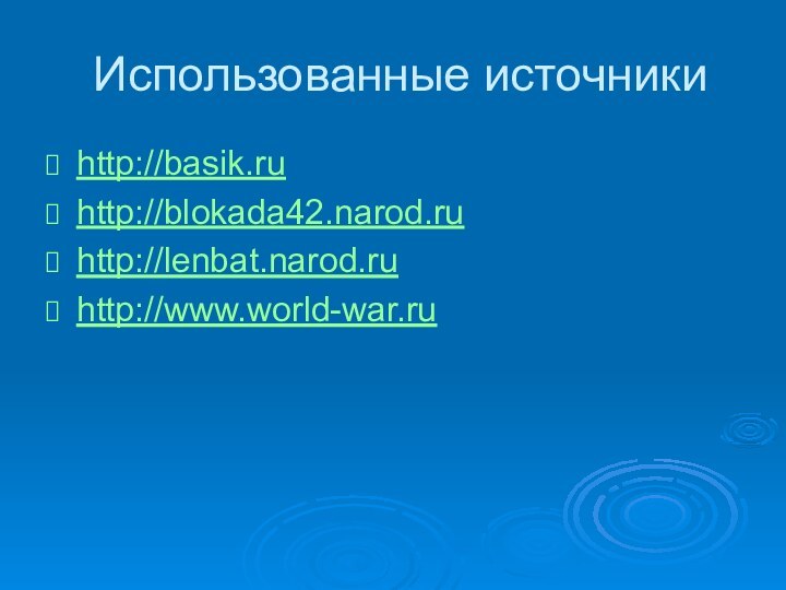 Использованные источникиhttp://basik.ruhttp://blokada42.narod.ruhttp://lenbat.narod.ruhttp://www.world-war.ru