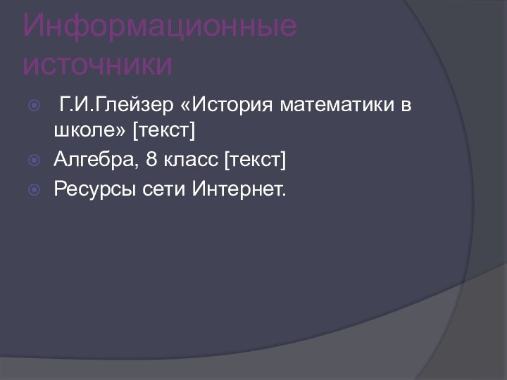 Информационные источники Г.И.Глейзер «История математики в школе» [текст]Алгебра, 8 класс [текст]Ресурсы сети Интернет.