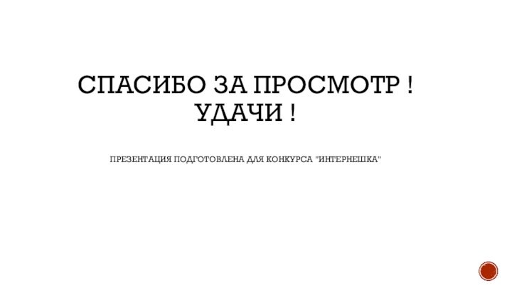 Спасибо за просмотр ! Удачи !  Презентация подготовлена для конкурса 