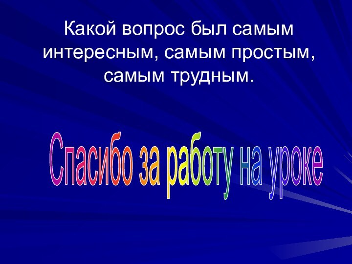 Какой вопрос был самым интересным, самым простым, самым трудным.Спасибо за работу на уроке