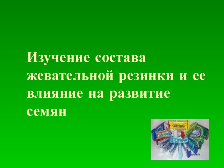 Изучение состава жевательной резинки и ее влияние на развитие семян