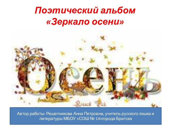 Поэтический альбом  «Зеркало осени»Автор работы: Решетникова Анна Петровна, учитель русского языка