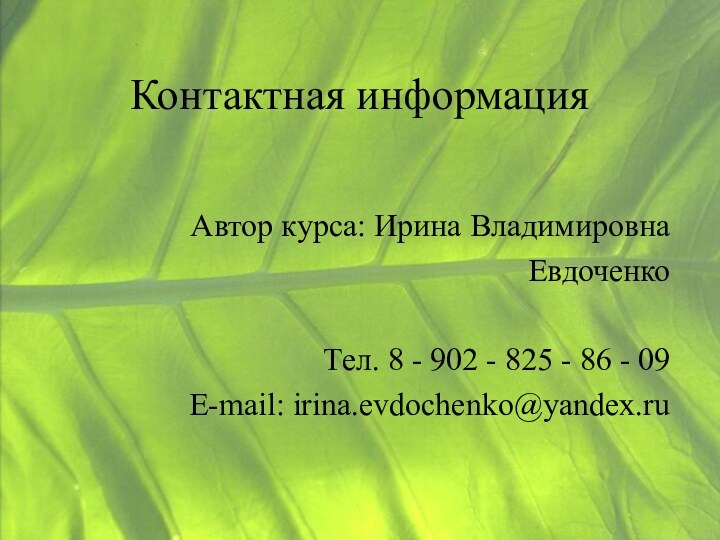 Контактная информацияАвтор курса: Ирина ВладимировнаЕвдоченкоТел. 8 - 902 - 825 - 86 - 09E-mail: irina.evdochenko@yandex.ru