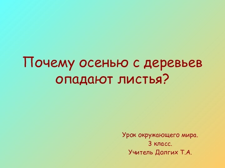 Почему осенью с деревьев опадают листья?Урок окружающего мира.3 класс. Учитель Долгих Т.А.