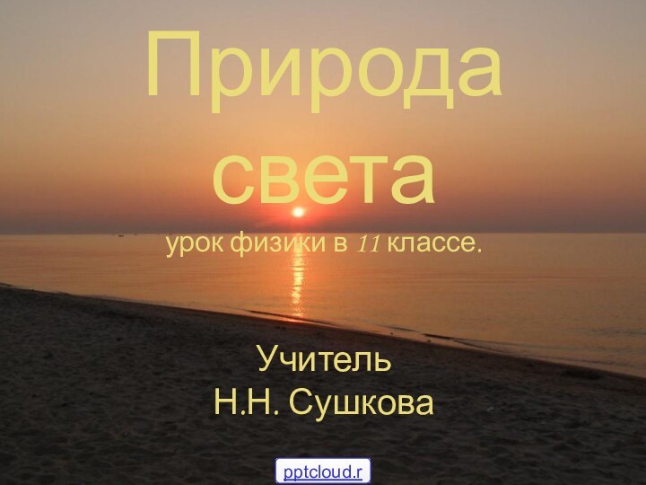 Природа света урок физики в 11 классе.  Учитель  Н.Н. Сушкова