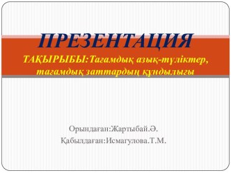 ПРЕЗЕНТАЦИЯТАҚЫРЫБЫ:Тағамдық азық-түліктер,тағамдық заттардың құндылығы