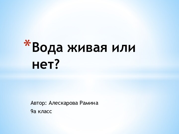 Автор: Алескарова Рамина 9а классВода живая или нет?