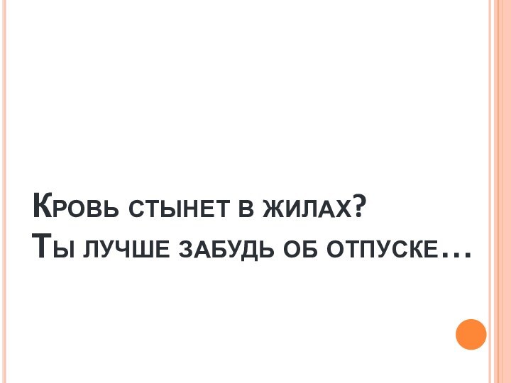 Кровь стынет в жилах? Ты лучше забудь об отпуске…