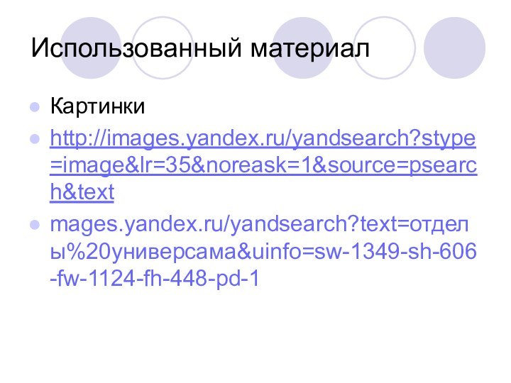 Использованный материалКартинкиhttp://images.yandex.ru/yandsearch?stype=image&lr=35&noreask=1&source=psearch&textmages.yandex.ru/yandsearch?text=отделы%20универсама&uinfo=sw-1349-sh-606-fw-1124-fh-448-pd-1