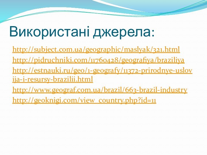 Використані джерела:http://subject.com.ua/geographic/maslyak/321.htmlhttp://pidruchniki.com/11760428/geografiya/braziliyahttp://estnauki.ru/geo/1-geografy/11372-prirodnye-uslovija-i-resursy-brazilii.htmlhttp://www.geograf.com.ua/brazil/663-brazil-industryhttp://geoknigi.com/view_country.php?id=11