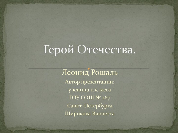 Леонид РошальАвтор презентации:ученица 11 класса ГОУ СОШ № 267Санкт-ПетербургаШирокова ВиолеттаГерой Отечества.
