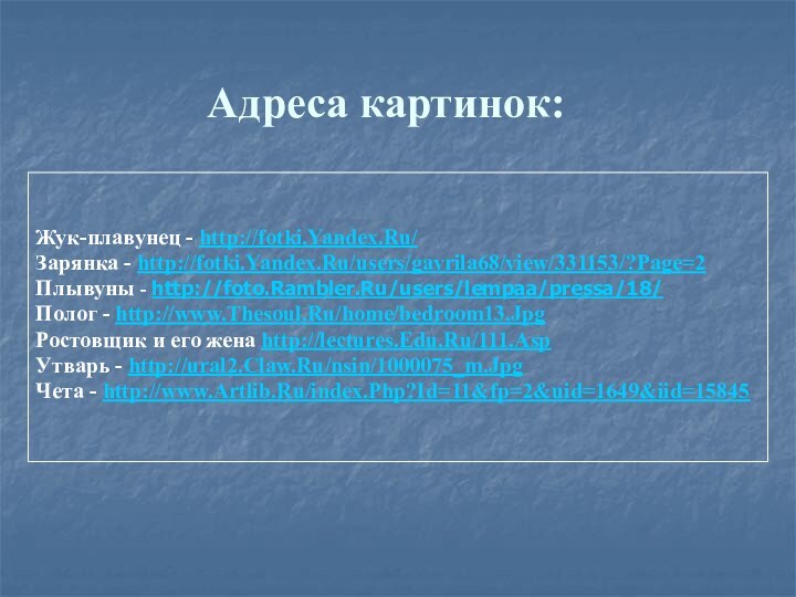 Адреса картинок:Жук-плавунец - http://fotki.Yandex.Ru/Зарянка - http://fotki.Yandex.Ru/users/gavrila68/view/331153/?Page=2Плывуны - http://foto.Rambler.Ru/users/lempaa/pressa/18/Полог - http://www.Thesoul.Ru/home/bedroom13.JpgРостовщик и его
